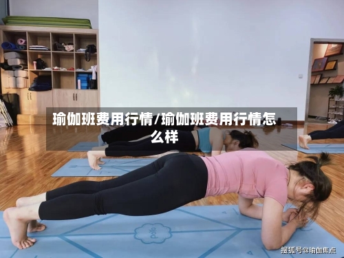 瑜伽班费用行情/瑜伽班费用行情怎么样