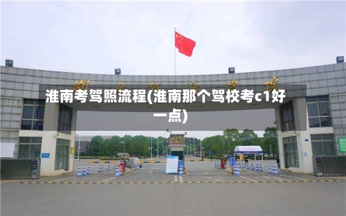 淮南考驾照流程(淮南那个驾校考c1好一点)-第3张图片