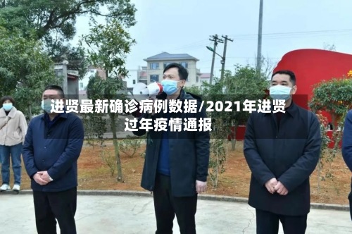 进贤最新确诊病例数据/2021年进贤过年疫情通报