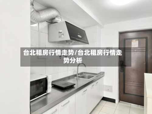 台北租房行情走势/台北租房行情走势分析-第2张图片