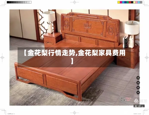 【金花梨行情走势,金花梨家具费用】-第2张图片