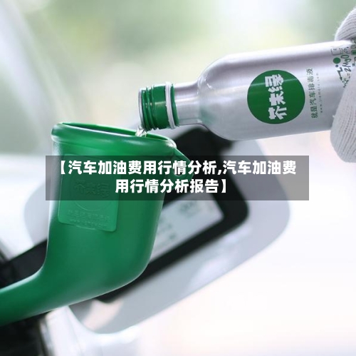 【汽车加油费用行情分析,汽车加油费用行情分析报告】-第2张图片