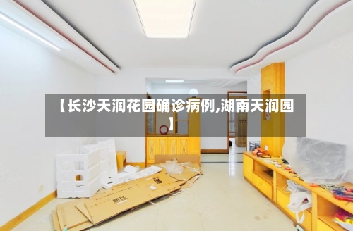【长沙天润花园确诊病例,湖南天润园】