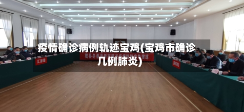 疫情确诊病例轨迹宝鸡(宝鸡市确诊几例肺炎)-第2张图片