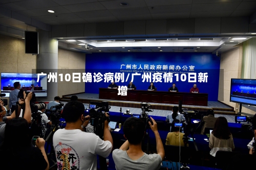 广州10日确诊病例/广州疫情10日新增