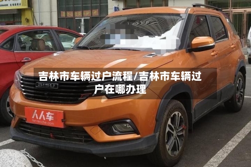 吉林市车辆过户流程/吉林市车辆过户在哪办理
