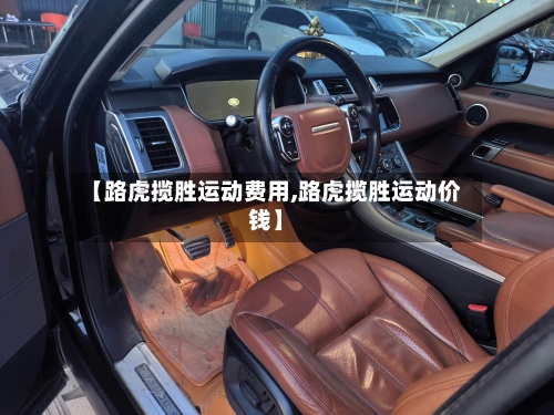 【路虎揽胜运动费用,路虎揽胜运动价钱】