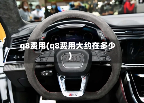 q8费用(q8费用大约在多少)