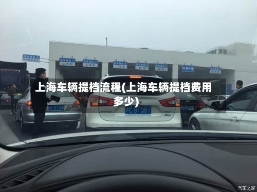 上海车辆提档流程(上海车辆提档费用多少)-第3张图片