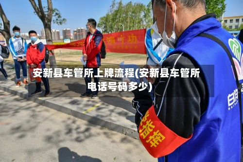 安新县车管所上牌流程(安新县车管所电话号码多少)