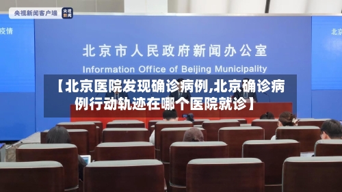 【北京医院发现确诊病例,北京确诊病例行动轨迹在哪个医院就诊】