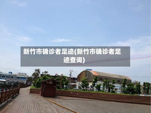 新竹市确诊者足迹(新竹市确诊者足迹查询)-第2张图片