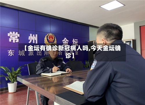 【金坛有确诊新冠病人吗,今天金坛确诊】-第2张图片