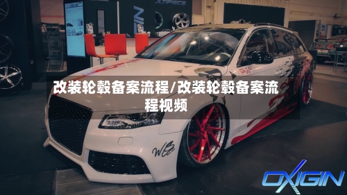 改装轮毂备案流程/改装轮毂备案流程视频
