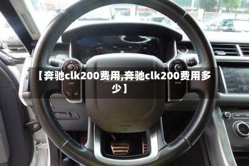 【奔驰clk200费用,奔驰clk200费用多少】