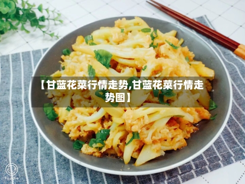 【甘蓝花菜行情走势,甘蓝花菜行情走势图】