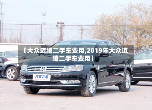 【大众迈腾二手车费用,2019年大众迈腾二手车费用】