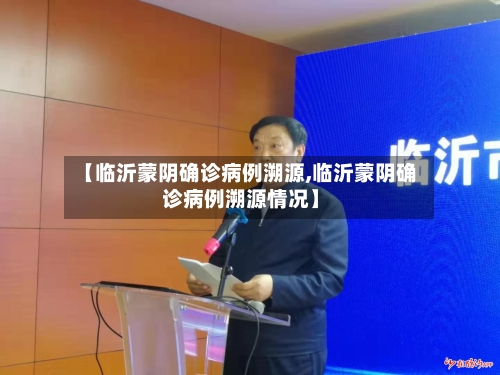 【临沂蒙阴确诊病例溯源,临沂蒙阴确诊病例溯源情况】