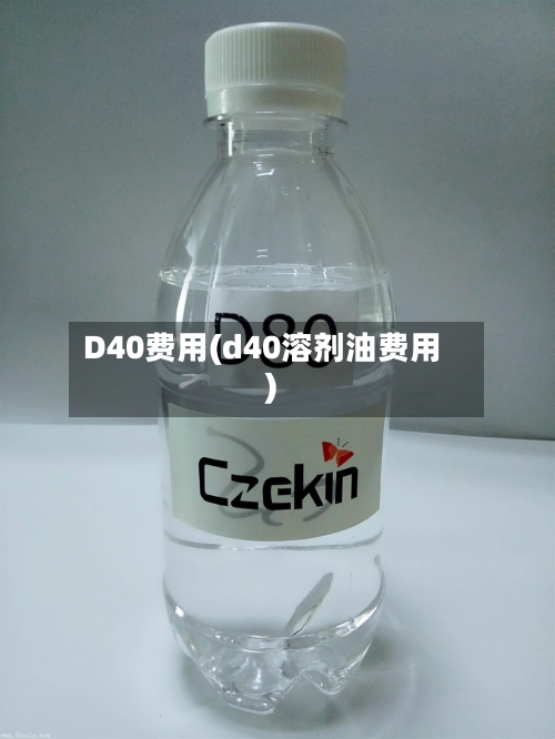 D40费用(d40溶剂油费用)-第2张图片