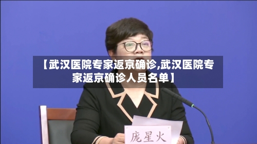 【武汉医院专家返京确诊,武汉医院专家返京确诊人员名单】