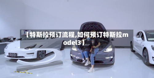 【特斯拉预订流程,如何预订特斯拉model3】