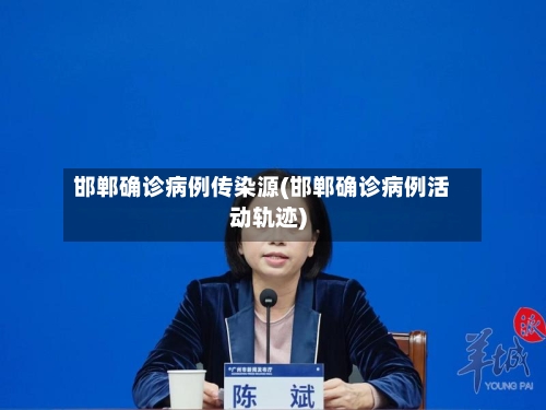 邯郸确诊病例传染源(邯郸确诊病例活动轨迹)