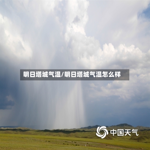 明日塔城气温/明日塔城气温怎么样