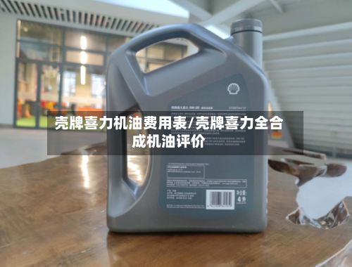 壳牌喜力机油费用表/壳牌喜力全合成机油评价