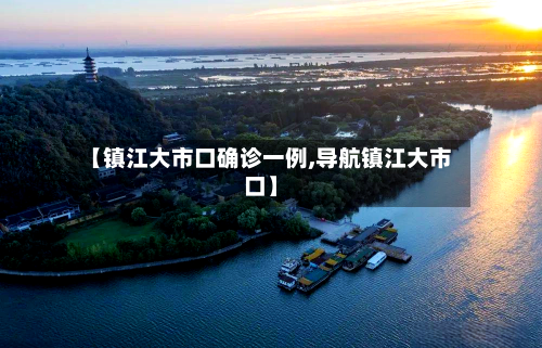【镇江大市口确诊一例,导航镇江大市口】