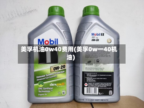 美孚机油0w40费用(美孚0w一40机油)-第2张图片