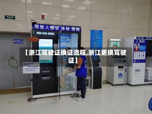 【浙江驾驶证换证流程,浙江更换驾驶证】