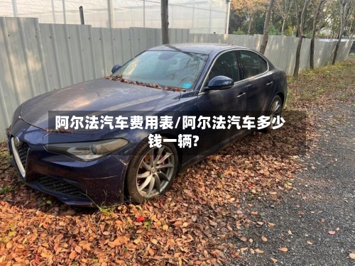 阿尔法汽车费用表/阿尔法汽车多少钱一辆?