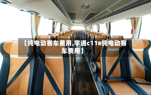 【纯电动客车费用,宇通c11e纯电动客车费用】