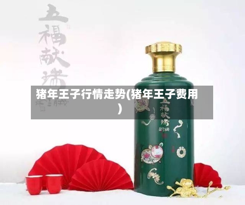 猪年王子行情走势(猪年王子费用)