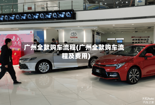 广州全款购车流程(广州全款购车流程及费用)