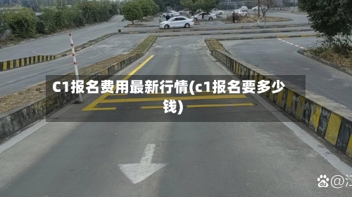 C1报名费用最新行情(c1报名要多少钱)
