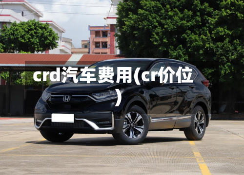 crd汽车费用(cr价位)-第3张图片