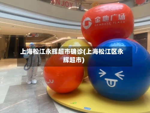 上海松江永辉超市确诊(上海松江区永辉超市)-第3张图片
