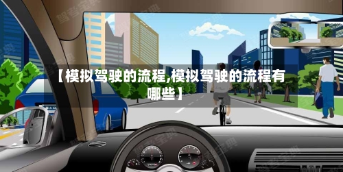 【模拟驾驶的流程,模拟驾驶的流程有哪些】