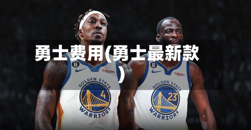 勇士费用(勇士最新款)-第2张图片
