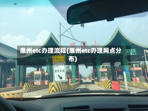 惠州etc办理流程(惠州etc办理网点分布)-第3张图片