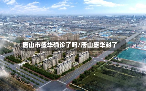 唐山市盛华确诊了吗/唐山盛华封了
