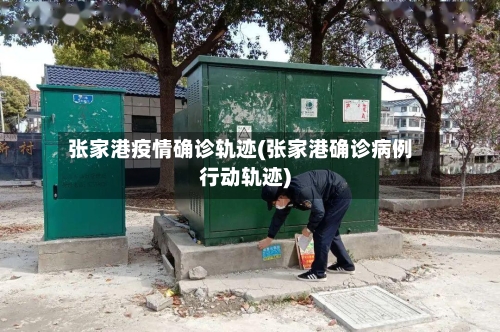 张家港疫情确诊轨迹(张家港确诊病例行动轨迹)