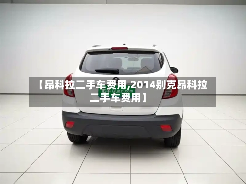 【昂科拉二手车费用,2014别克昂科拉二手车费用】-第2张图片
