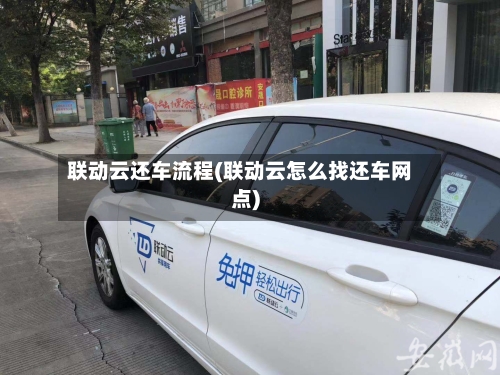 联动云还车流程(联动云怎么找还车网点)-第2张图片