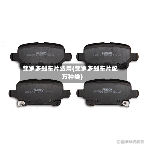 菲罗多刹车片费用(菲罗多刹车片配方种类)