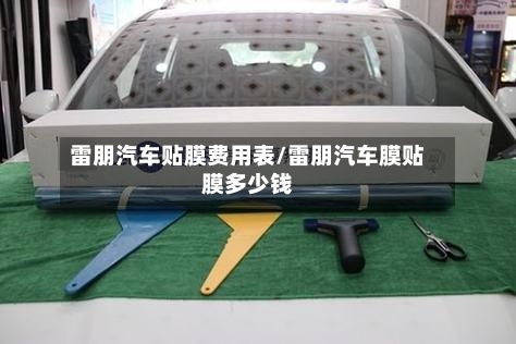 雷朋汽车贴膜费用表/雷朋汽车膜贴膜多少钱