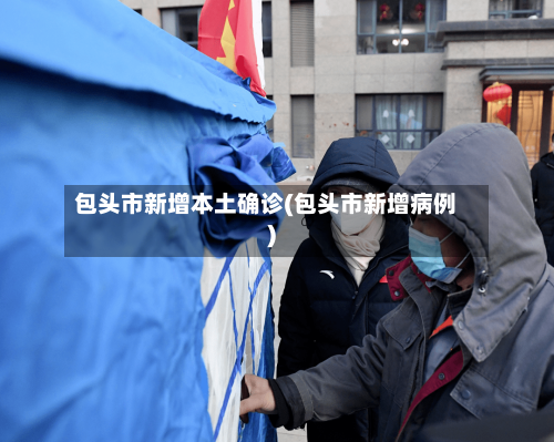 包头市新增本土确诊(包头市新增病例)