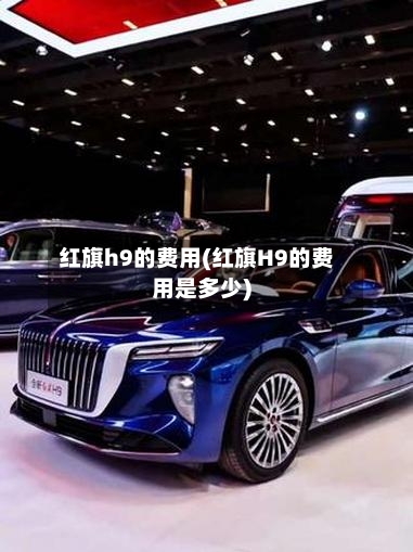 红旗h9的费用(红旗H9的费用是多少)-第3张图片