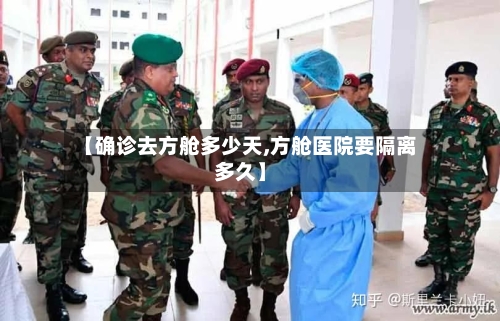 【确诊去方舱多少天,方舱医院要隔离多久】